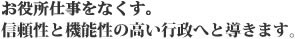 お役所は仕事をなくす。信頼性と機能性の高い行政へと導きます。
