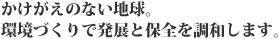 かけがえのない地球。環境づくりで発展と保全を調和します。