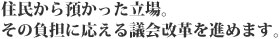 住民から預かった立場。その負担に応える議会改革を進めます。